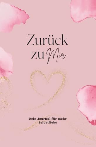 Zurück zu mir - Dein Journal für mehr Selbstliebe I Für Frauen, die sich selbst nicht länger vergessen wollen I Entstanden aus meinem eigenen Prozess der Heilung und Selbstfindung