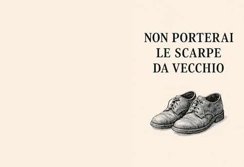 NON PORTERAI LE SCARPE DA VECCHIO (Italian Edition)