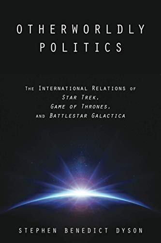 Otherworldly Politics: The International Relations of Star Trek, Game of Thrones, and Battlestar Gal