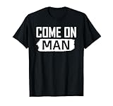 Come on man you know funny Quote c'mon man T-Shirt