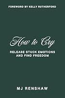 How to Cry: Release Stuck Emotions and Find Freedom 1966659377 Book Cover