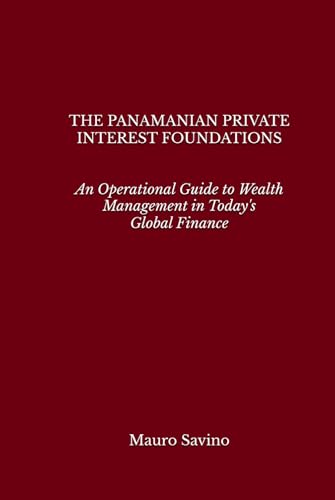 The Panamanian Private Interest Foundations: An Operational Guide To Wealth Management In Today'S Global Finance