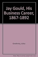 Jay Gould, His Business Career, 1867-1892 (Railroads) 0405137850 Book Cover