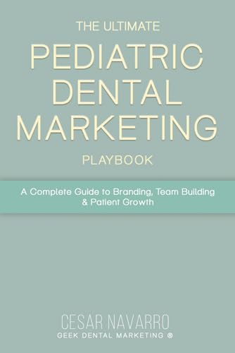 The Ultimate Pediatric Dental Marketing Playbook: A Complete Guide to Branding, Team Building & Patient Growth