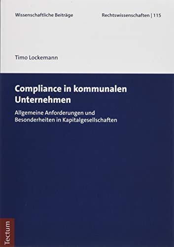 Compliance in kommunalen Unternehmen: Allgemeine Anforderungen und Besonderheiten in Kapitalgesellschaften (Wissenschaftliche Beiträge aus dem Tectum Verlag: Rechtswissenschaft)