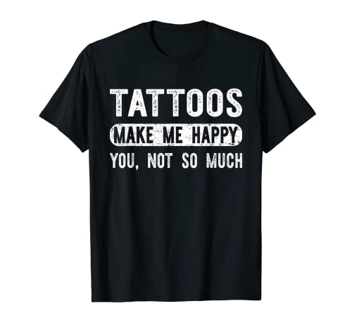 Tattoos Make Me Happy You Not So Much - Camiseta de tinta divertida Camiseta