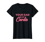 Funny Your Dad is My Cardio T-Shirt