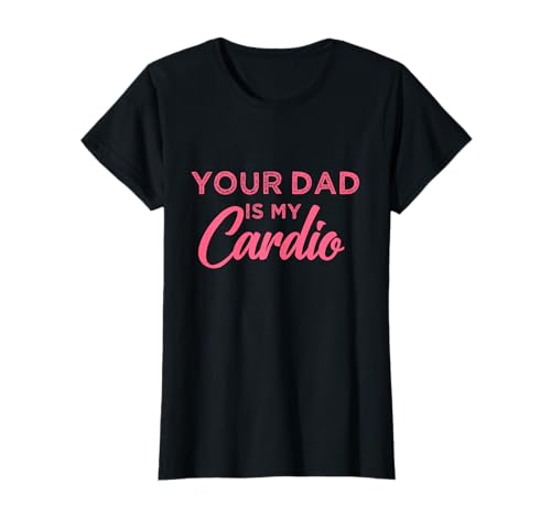 Funny Your Dad is My Cardio T-Shirt