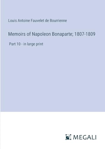Memoirs of Napoleon Bonaparte; 1807-1809: Part 10 - in large print