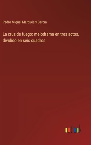 La cruz de fuego: melodrama en tres actos, dividido en seis cuadros (Spanish Edition)