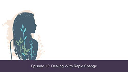 Ep. 13: Dealing With Rapid Change