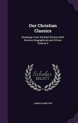Our Christian Classics: Readings From the Best Divines With Notices Biographical and Critical Volume 3