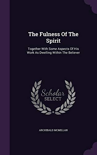 The Fulness Of The Spirit: Together With Some Aspects Of His Work As Dwelling Within The Believer