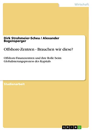 Offshore-Zentren - Brauchen wir diese?: Offshore-Finanzzentren und ihre Rolle beim Globalisierungsprozess des Kapitals (German Edition)