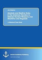 Absolute and Relative Gains in the American Decision to Release Nuclear Weapons over Hiroshima and Nagasaki: A Historical Case Study 3656835977 Book Cover