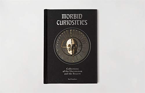 Morbid Curiosities: Collections of the Uncommon and the Bizarre (Skulls, Mummified Body Parts, Taxidermy and more, remarkable, curious, macabre collections)