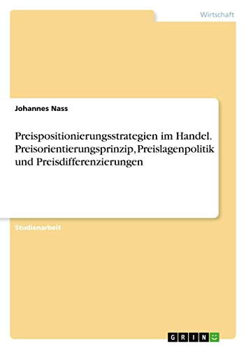 Preispositionierungsstrategien im Handel. Preisorientierungsprinzip, Preislagenpolitik und Preisdifferenzierungen (German Edition)
