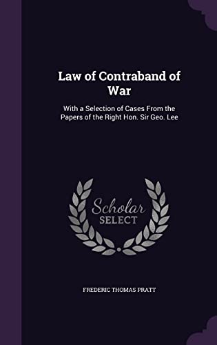 Law of Contraband of War: With a Selection of Cases From the Papers of the Right Hon. Sir Geo. Lee