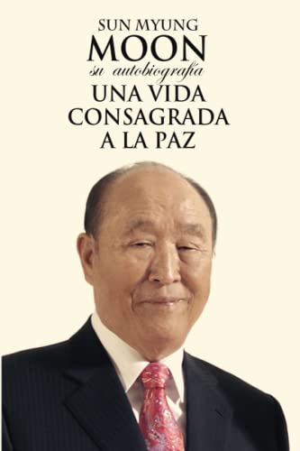 Sun Myung Moon. Su autobiografía: Una vida consagrada a la paz (Spanish Edition)
