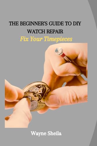 THE BEGINNER'S GUIDE TO DIY WATCH REPAIR: Fix Your Timepieces