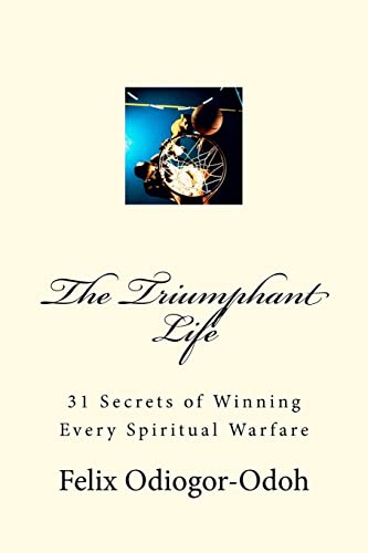 The Triumphant Life: 31 Secrets Of Winning Every Spiritual Warfare