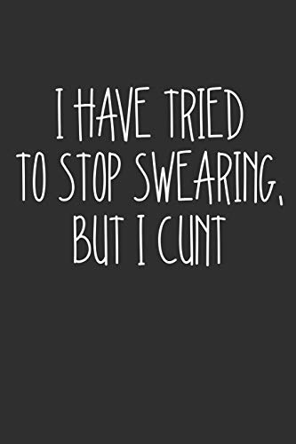 I Have Tried To Stop Swearing But I Cunt: Swear Word Journal, Diary, Notebook or Cursing Humor Gift