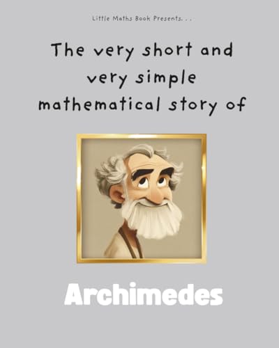 The Very Short And Very Simple Mathematical Story Of Archimedes: A Simple Story Of A Mathematical Genius