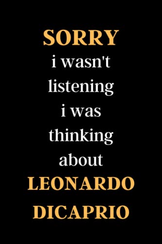 sorry i wasn't listening i was thinking about LEONARDO DICAPRIO: sorry i wasn't listening i was thinking about LEONARDO DICAPRIO. LINED NOTEBOOK 120 PAGE ( 6 × 9 ) INCHES