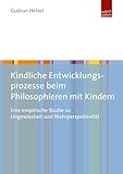 Kindliche Entwicklungsprozesse beim Philosophieren mit Kindern: Eine empirische Studie zu Ungewissheit und Mehrperspektivität