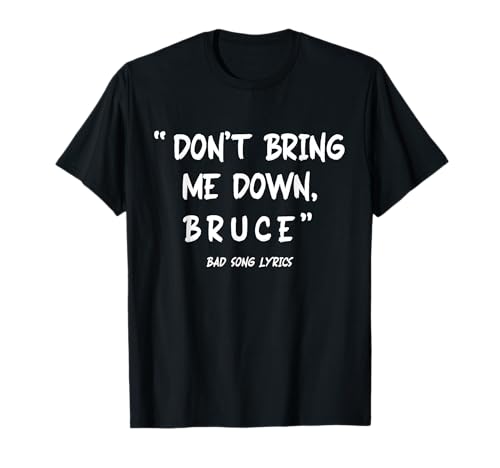 Funny Sarcastic Bad Song Lyrics Don't Bring Me Down Bruce T-Shirt