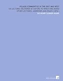 Village-Communities in the East and West: Six Lectures Delivered at Oxford to Which Are Added Other Lectures, Addresses and Essays (1876 )