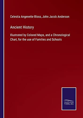 Ancient History: Illustrated by Colored Maps, and a Chronological Chart, for the use of Families and Schools
