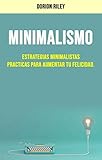 Minimalismo : Estrategias Minimalistas Practicas Para Aumentar Tu Felicidad.