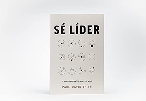 Sé Líder: 12 Principios Sobre El Liderazgo En La Iglesia