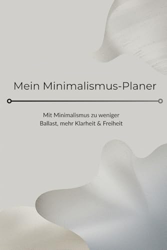 Mein Minimalismus-Planer: Mehr Zeit, weniger Ballast: Minimalismus-Planer für ein fokussiertes Leben