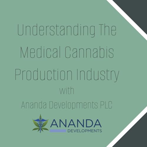 Empowering UK Medical Cannabis Patients: Episode #004 Understanding The Medical Cannabis Production Industry w/ Ananda Developments PLC