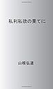 私利私欲の果てに