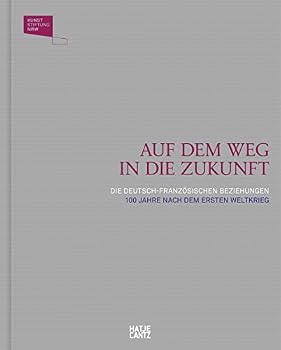 Auf dem Weg in die Zukunft (German and French Edition): Die deutsch-französischen Beziehungen 100 Jahre nach dem Ersten Weltkrieg