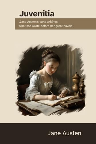 Juvenilia: Jane Austen's early writings: what she wrote before her great novels (annotated)
