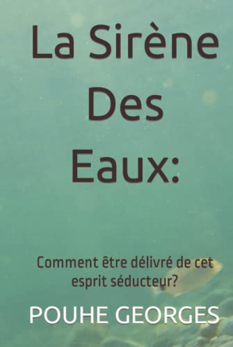 La Sirène Des Eaux: Comment Être Libéré De Cet Esprit Séducteur?: Comment Être Délivré De Cet Esprit Séducteur?