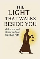 The Light that Walks Beside You: Guidance and Grace on Your Spiritual Path B0G25K84D8 Book Cover