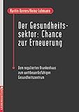 Der Gesundheitssektor: Chance zur Erneuerung - Vom regulierten Krankenhaus zum wettbewerbsfähigen Gesundheitszentrum.