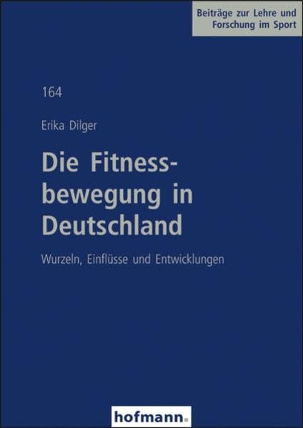 Die Fitnessbewegung in Deutschland: Wurzeln, Einflüsse und Entwicklungen (Beiträge zur Lehre und Forschung im Sport)