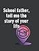 SCHOOL FATHER, TELL ME THE STORY OF YOUR LIFE: This is a Guided Memory Journal to Share the Stories and Memories that have Shaped school father's ... Guided Journal to Share His Life and His Love