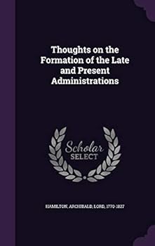 Hardcover Thoughts on the Formation of the Late and Present Administrations Book