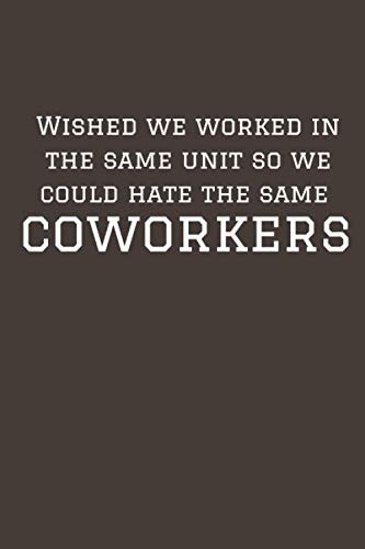 Wished we worked in the same unit so we could hate the same coworkers: Unique Office Gifts for Coworkers with Funny Quotes 120 Pages Lined Journal Notebook