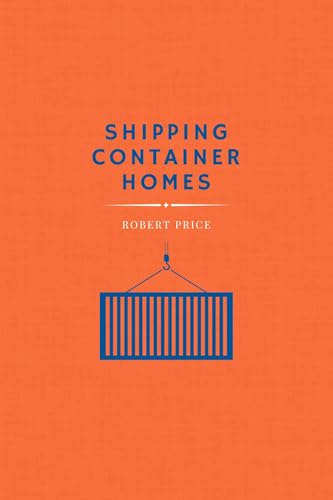 SHIPPING CONTAINER HOMES: The Complete Step-by-Step Guide for Beginners to Building Your Homemade Eco-Friendly Home, Including Plans, the Best Techniques, FAQs, and More to Make It a Masterpiece.