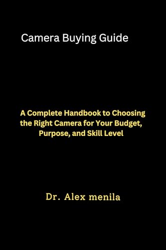 Camera Buying Guide: A Complete Handbook to Choosing the Right Camera for Your Budget, Purpose, and Skill Level