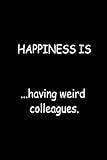 Happiness is having weird colleagues: 6x9 blank lined Sarcastic Funny gag gift notebook, Humor gifts for Coworkers, employees, colleagues, staff, ... quotes journal, Secret Santa Christmas gifts