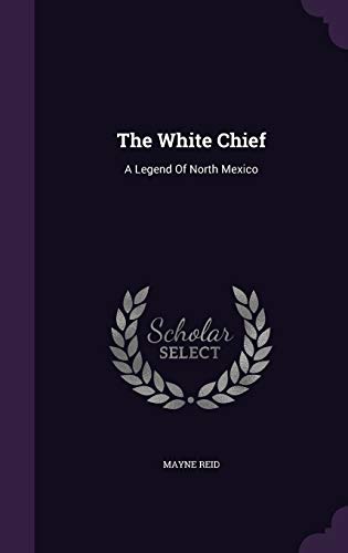 The White Chief: A Legend Of North Mexico 135458855X Book Cover